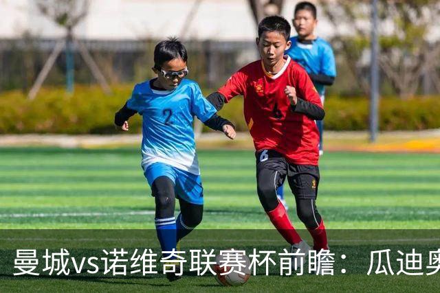 曼城vs诺维奇联赛杯前瞻：瓜迪奥拉轮换策略引关注
