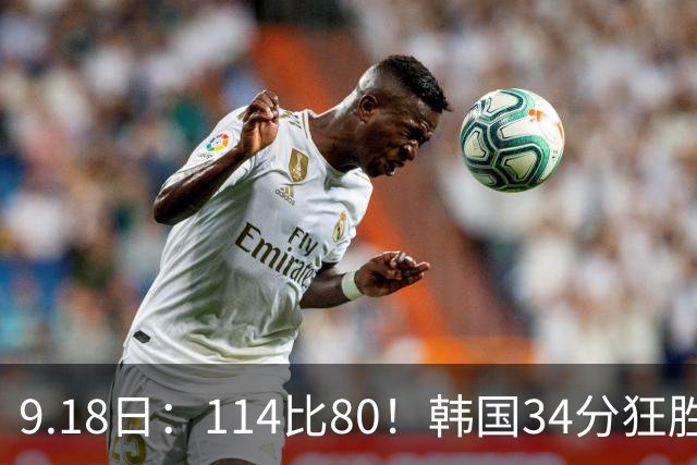 9.18日：114比80！韩国34分狂胜约旦晋级4强，中国男篮收到两个坏消息，李贤重这关怎么过